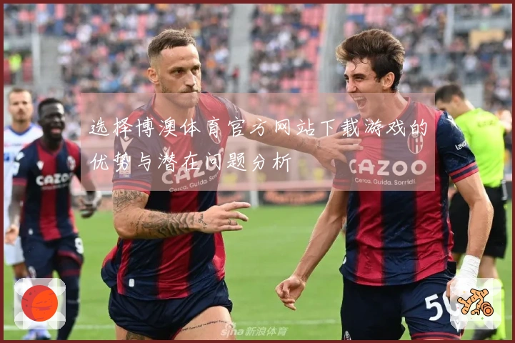 选择博澳体育官方网站下载游戏的优势与潜在问题分析