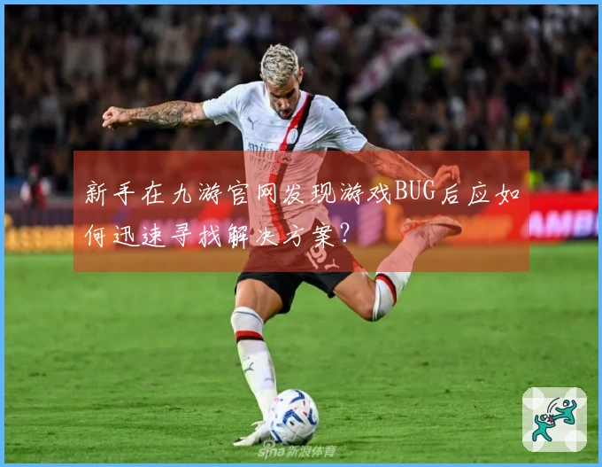 新手在九游官网发现游戏BUG后应如何迅速寻找解决方案？