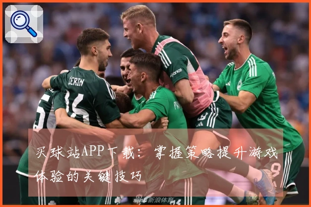 买球站APP下载：掌握策略提升游戏体验的关键技巧