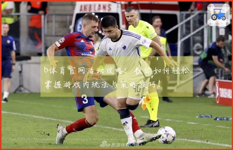b体育官网活动攻略：教你如何轻松掌握游戏内玩法与策略技巧！