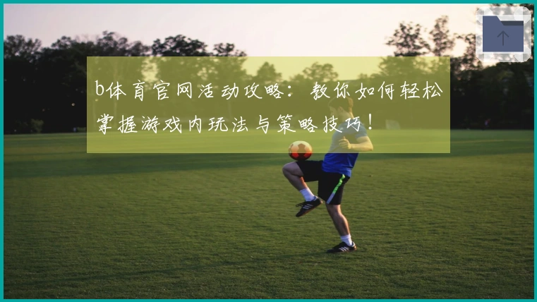 b体育官网活动攻略：教你如何轻松掌握游戏内玩法与策略技巧！