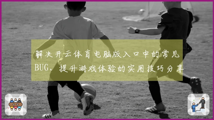 解决开云体育电脑版入口中的常见BUG，提升游戏体验的实用技巧分享