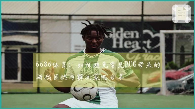 6686体育：如何避免常见BUG带来的游戏困扰与解决策略分享