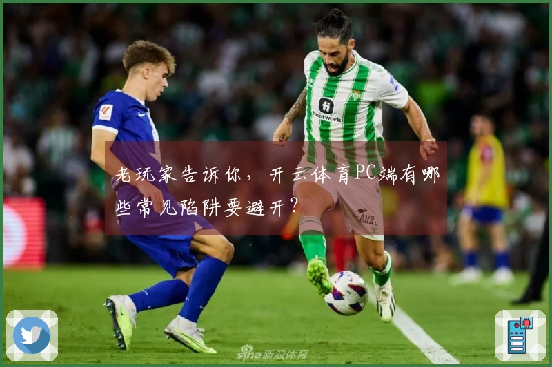 老玩家告诉你，开云体育PC端有哪些常见陷阱要避开？