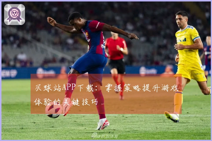 买球站APP下载：掌握策略提升游戏体验的关键技巧