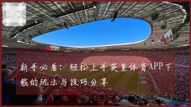 新手必看：轻松上手英皇体育APP下载的玩法与技巧分享