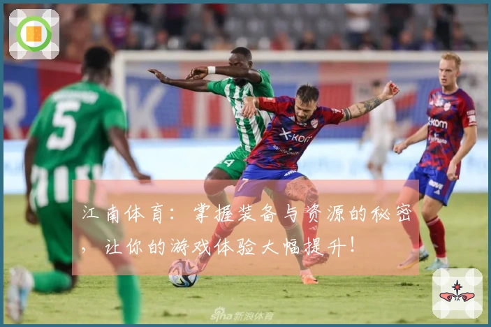 江南体育：掌握装备与资源的秘密，让你的游戏体验大幅提升！