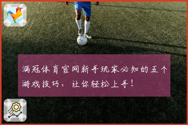 满冠体育官网新手玩家必知的五个游戏技巧，让你轻松上手！