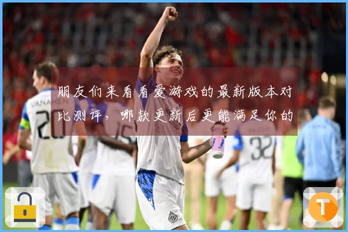 朋友们来看看爱游戏的最新版本对比测评，哪款更新后更能满足你的游戏需求！