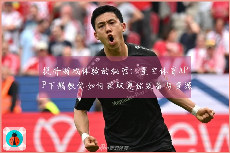 提升游戏体验的秘密：星空体育APP下载教你如何获取更优装备与资源