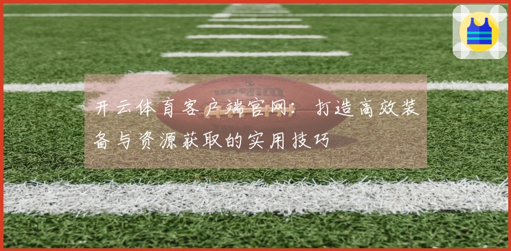开云体育客户端官网：打造高效装备与资源获取的实用技巧