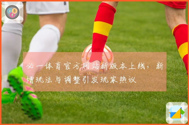 必一体育官方网站新版本上线，新增玩法与调整引发玩家热议