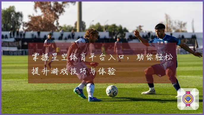 掌握星空体育平台入口，助你轻松提升游戏技巧与体验